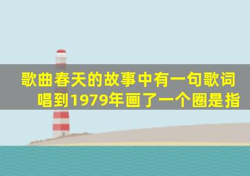 歌曲春天的故事中有一句歌词唱到1979年画了一个圈是指