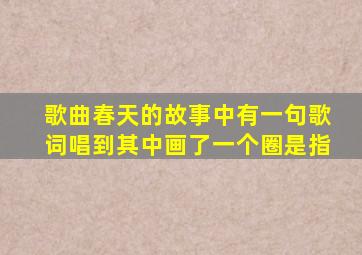 歌曲春天的故事中有一句歌词唱到其中画了一个圈是指