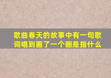 歌曲春天的故事中有一句歌词唱到画了一个圈是指什么