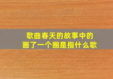 歌曲春天的故事中的画了一个圈是指什么歌