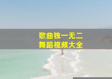 歌曲独一无二舞蹈视频大全