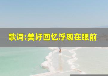 歌词:美好回忆浮现在眼前