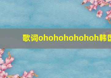 歌词ohohohohohoh韩国