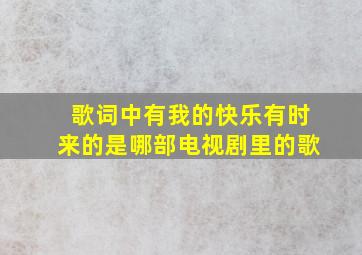 歌词中有我的快乐有时来的是哪部电视剧里的歌