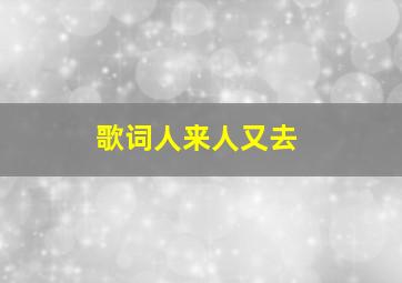 歌词人来人又去