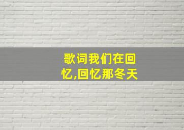 歌词我们在回忆,回忆那冬天