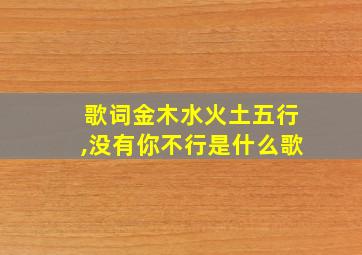 歌词金木水火土五行,没有你不行是什么歌