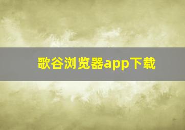 歌谷浏览器app下载