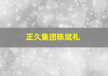 正久集团陈斌礼