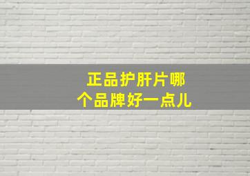 正品护肝片哪个品牌好一点儿