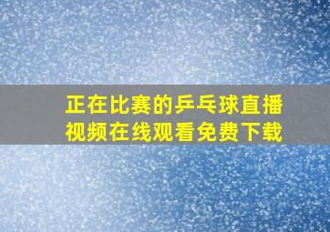 正在比赛的乒乓球直播视频在线观看免费下载