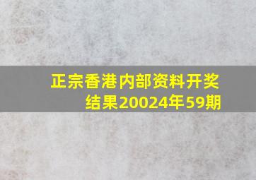 正宗香港内部资料开奖结果20024年59期