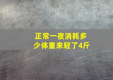 正常一夜消耗多少体重来轻了4斤