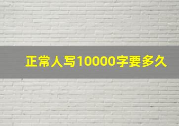 正常人写10000字要多久