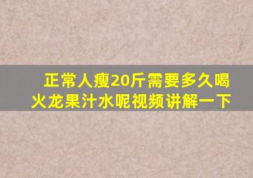 正常人瘦20斤需要多久喝火龙果汁水呢视频讲解一下