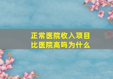 正常医院收入项目比医院高吗为什么