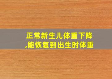 正常新生儿体重下降,能恢复到出生时体重