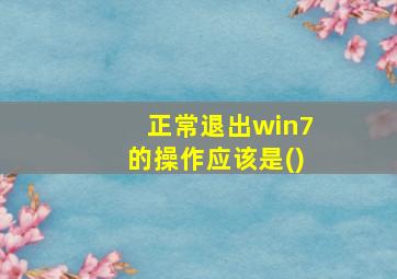 正常退出win7的操作应该是()