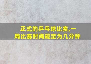 正式的乒乓球比赛,一局比赛时间规定为几分钟