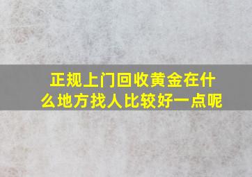 正规上门回收黄金在什么地方找人比较好一点呢