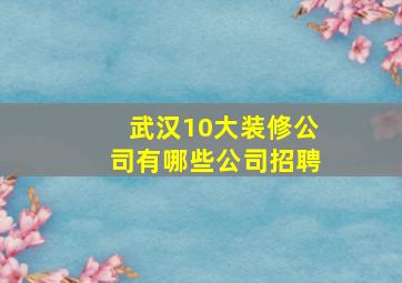 武汉10大装修公司有哪些公司招聘