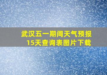 武汉五一期间天气预报15天查询表图片下载