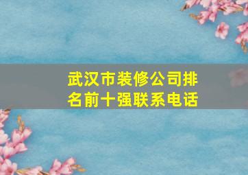 武汉市装修公司排名前十强联系电话