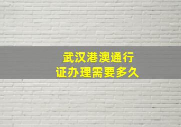 武汉港澳通行证办理需要多久