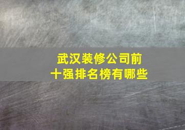 武汉装修公司前十强排名榜有哪些