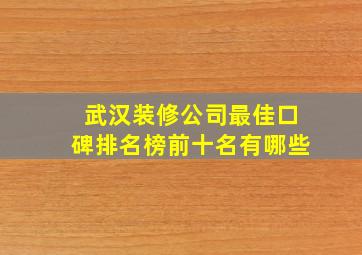 武汉装修公司最佳口碑排名榜前十名有哪些