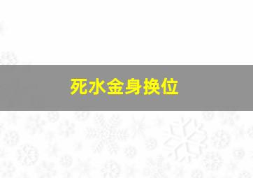 死水金身换位