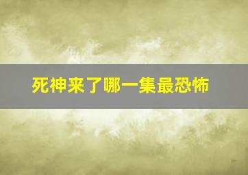 死神来了哪一集最恐怖