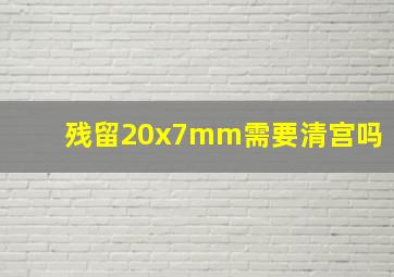 残留20x7mm需要清宫吗