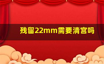 残留22mm需要清宫吗