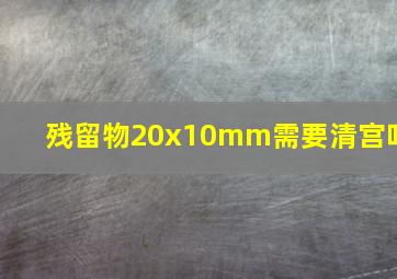 残留物20x10mm需要清宫吗