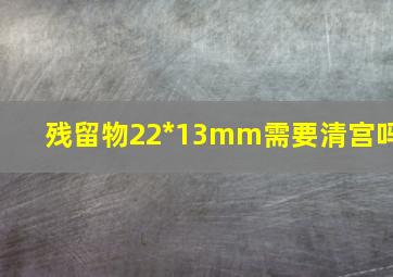 残留物22*13mm需要清宫吗