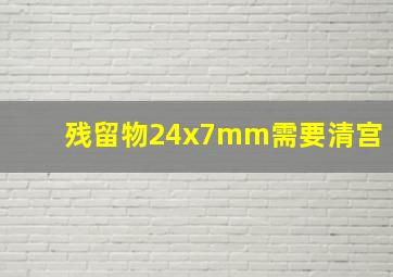 残留物24x7mm需要清宫