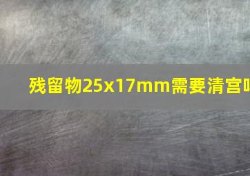 残留物25x17mm需要清宫吗