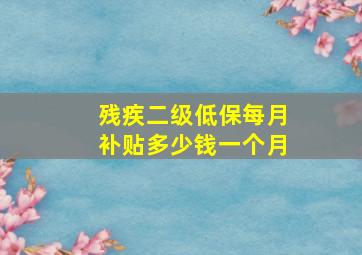 残疾二级低保每月补贴多少钱一个月