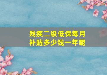 残疾二级低保每月补贴多少钱一年呢