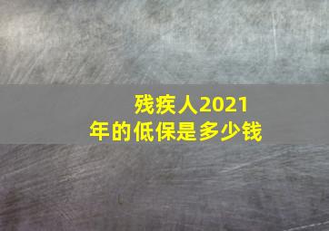 残疾人2021年的低保是多少钱