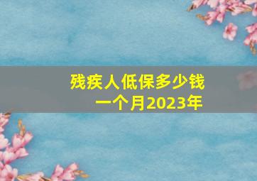 残疾人低保多少钱一个月2023年