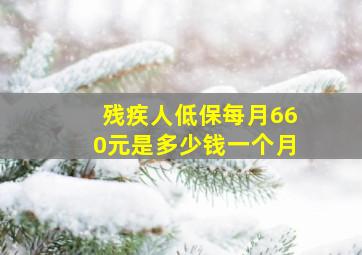 残疾人低保每月660元是多少钱一个月