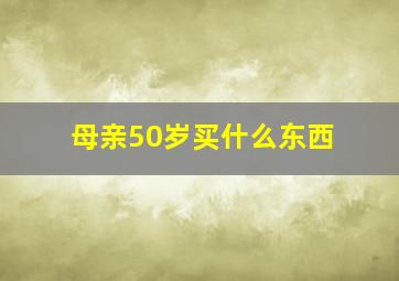 母亲50岁买什么东西