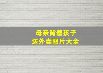 母亲背着孩子送外卖图片大全