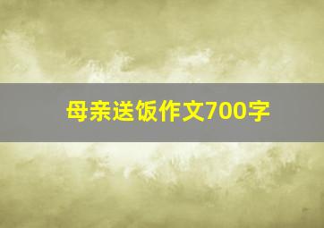 母亲送饭作文700字