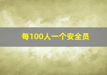 每100人一个安全员