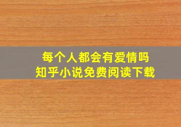 每个人都会有爱情吗知乎小说免费阅读下载