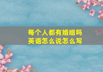 每个人都有婚姻吗英语怎么说怎么写