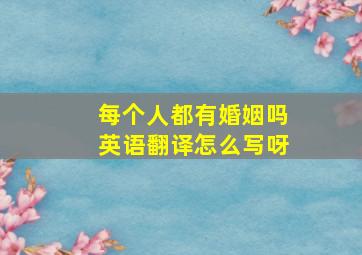 每个人都有婚姻吗英语翻译怎么写呀